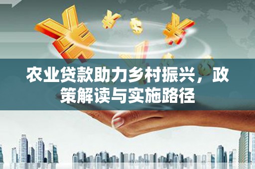 木兰农业贷款助力乡村振兴，政策解读与实施路径