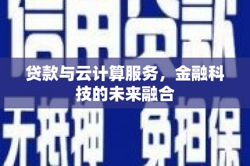 木兰贷款与云计算服务，金融科技的未来融合