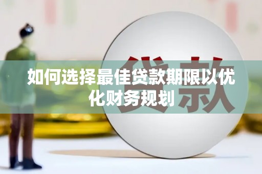 木兰如何选择最佳贷款期限以优化财务规划