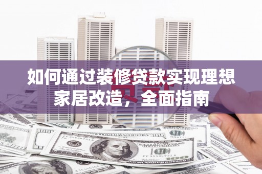木兰如何通过装修贷款实现理想家居改造，全面指南