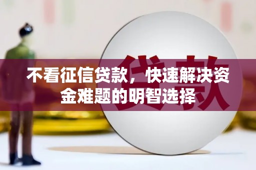 木兰不看征信贷款，快速解决资金难题的明智选择