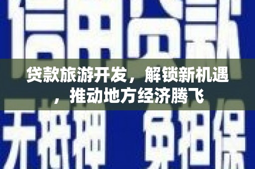 木兰贷款旅游开发，解锁新机遇，推动地方经济腾飞