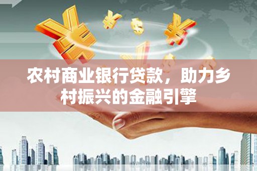 木兰农村商业银行贷款，助力乡村振兴的金融引擎