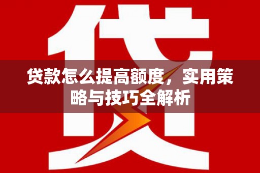 木兰贷款怎么提高额度，实用策略与技巧全解析