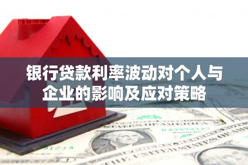 木兰银行贷款利率波动对个人与企业的影响及应对策略