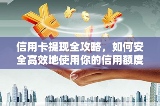 木兰信用卡提现全攻略，如何安全高效地使用你的信用额度
