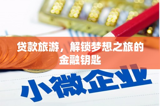 木兰贷款旅游，解锁梦想之旅的金融钥匙