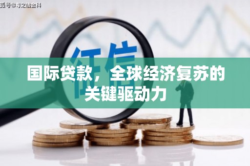 木兰国际贷款，全球经济复苏的关键驱动力