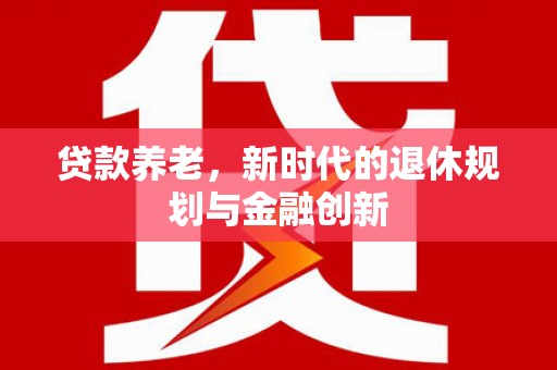 木兰贷款养老，新时代的退休规划与金融创新