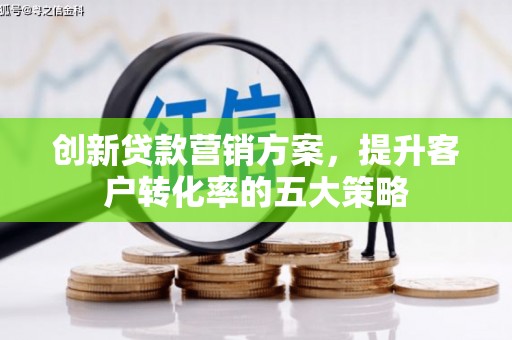木兰创新贷款营销方案，提升客户转化率的五大策略