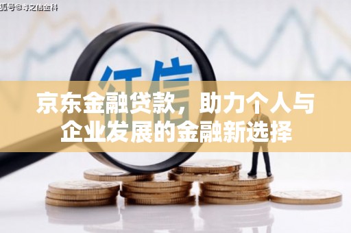 木兰京东金融贷款，助力个人与企业发展的金融新选择