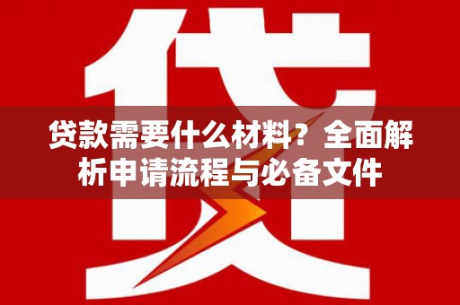 木兰贷款需要什么材料？全面解析申请流程与必备文件