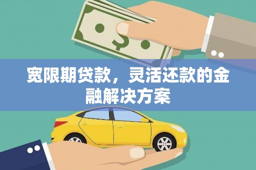 木兰宽限期贷款，灵活还款的金融解决方案