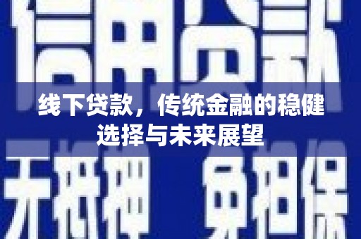 木兰线下贷款，传统金融的稳健选择与未来展望