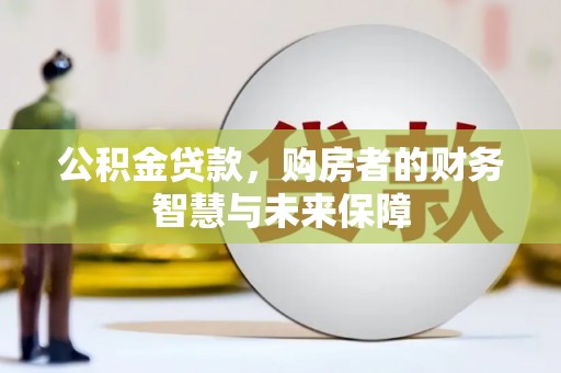 木兰公积金贷款，购房者的财务智慧与未来保障