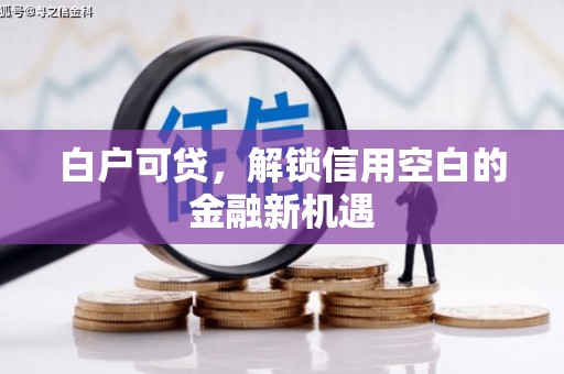 木兰白户可贷，解锁信用空白的金融新机遇