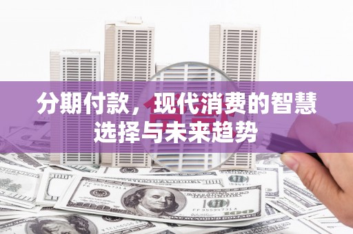 木兰分期付款，现代消费的智慧选择与未来趋势