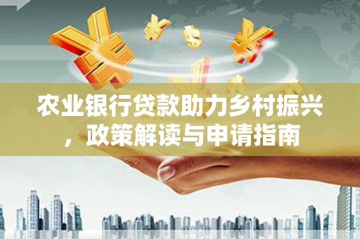 木兰农业银行贷款助力乡村振兴，政策解读与申请指南