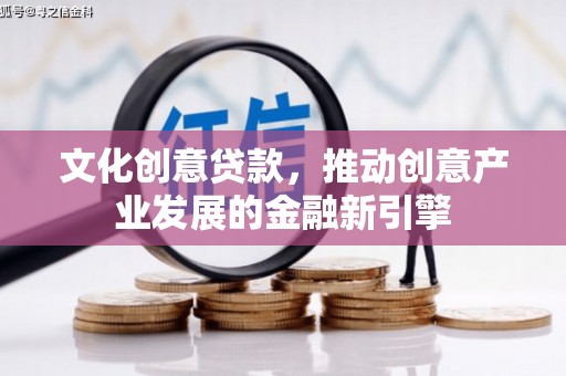 木兰文化创意贷款，推动创意产业发展的金融新引擎