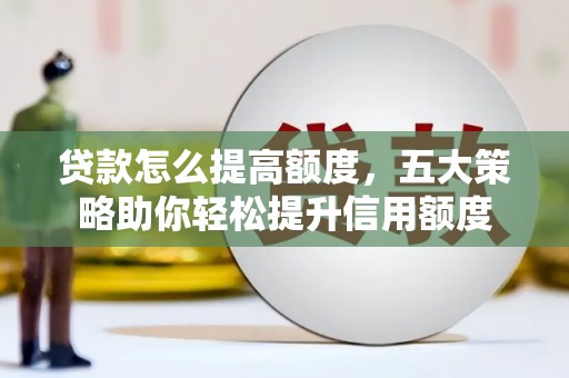 木兰贷款怎么提高额度，五大策略助你轻松提升信用额度