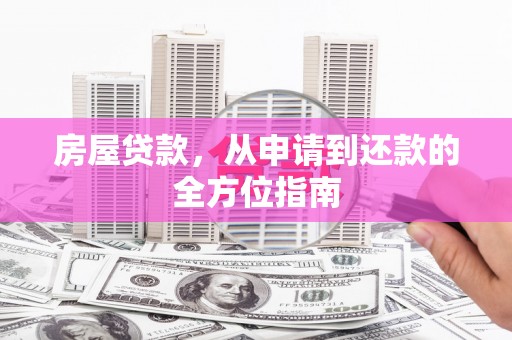 木兰房屋贷款，从申请到还款的全方位指南