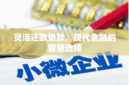 木兰灵活还款贷款，现代金融的智慧选择
