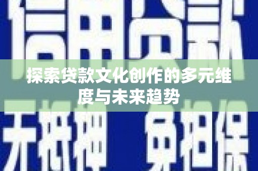木兰探索贷款文化创作的多元维度与未来趋势