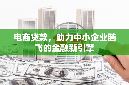 木兰电商贷款，助力中小企业腾飞的金融新引擎