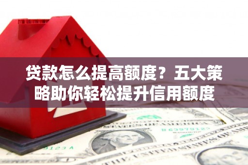 木兰贷款怎么提高额度？五大策略助你轻松提升信用额度