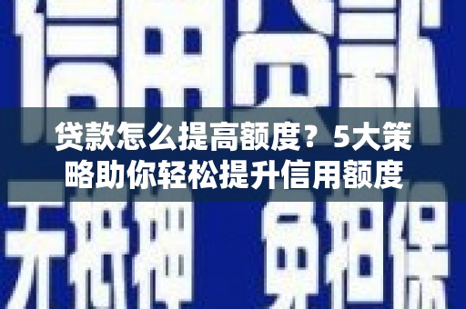 木兰贷款怎么提高额度？5大策略助你轻松提升信用额度
