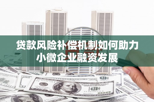 木兰贷款风险补偿机制如何助力小微企业融资发展