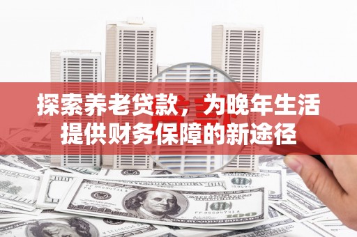 木兰探索养老贷款，为晚年生活提供财务保障的新途径