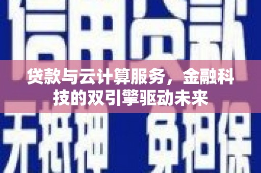 木兰贷款与云计算服务，金融科技的双引擎驱动未来