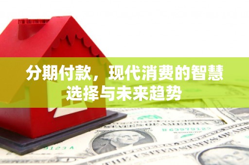 木兰分期付款，现代消费的智慧选择与未来趋势