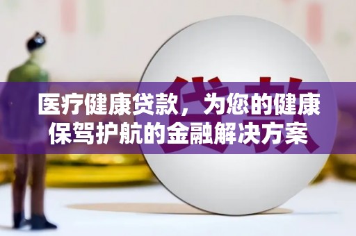 木兰医疗健康贷款，为您的健康保驾护航的金融解决方案