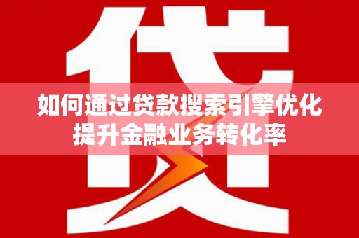 木兰如何通过贷款搜索引擎优化提升金融业务转化率