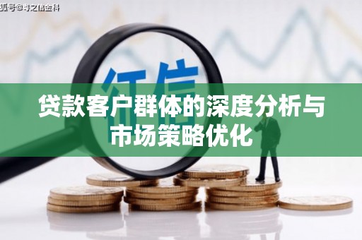木兰贷款客户群体的深度分析与市场策略优化