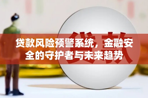 木兰贷款风险预警系统，金融安全的守护者与未来趋势