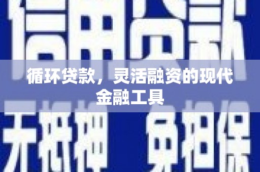 木兰循环贷款，灵活融资的现代金融工具