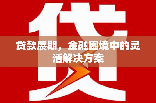 木兰贷款展期，金融困境中的灵活解决方案