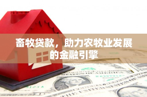 木兰畜牧贷款，助力农牧业发展的金融引擎