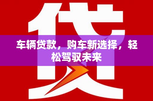 木兰车辆贷款，购车新选择，轻松驾驭未来