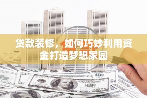 木兰贷款装修，如何巧妙利用资金打造梦想家园