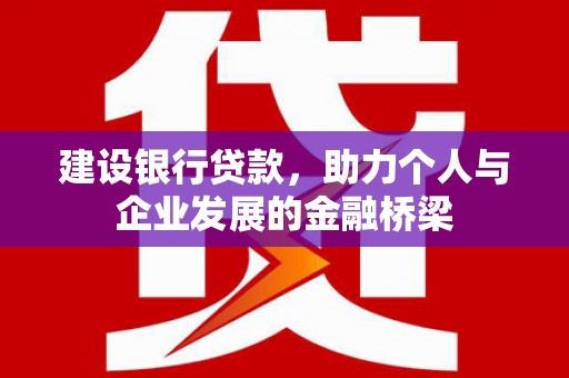 木兰建设银行贷款，助力个人与企业发展的金融桥梁