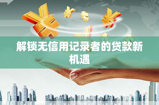 木兰解锁无信用记录者的贷款新机遇