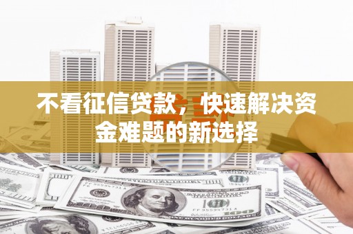木兰不看征信贷款，快速解决资金难题的新选择