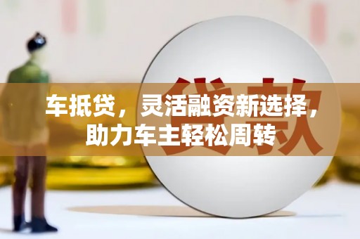 木兰车抵贷，灵活融资新选择，助力车主轻松周转