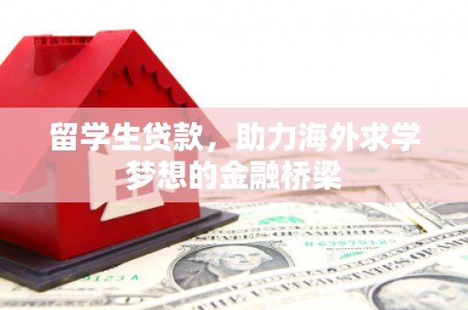 木兰留学生贷款，助力海外求学梦想的金融桥梁