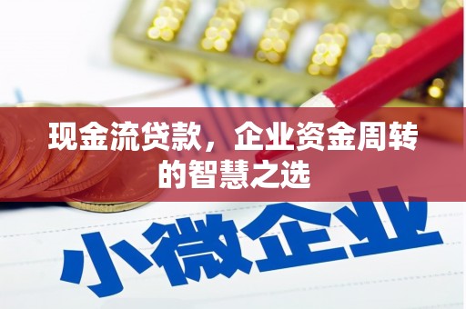 木兰现金流贷款，企业资金周转的智慧之选