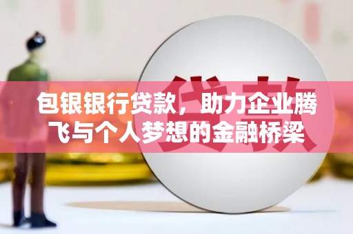 木兰包银银行贷款，助力企业腾飞与个人梦想的金融桥梁